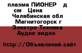 плазма ПИОНЕР 43д108см › Цена ­ 15 000 - Челябинская обл., Магнитогорск г. Электро-Техника » Аудио-видео   